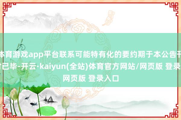 体育游戏app平台联系可能特有化的要约期于本公告刊发时已毕-开云·kaiyun(全站)体育官方网站/网页版 登录入口
