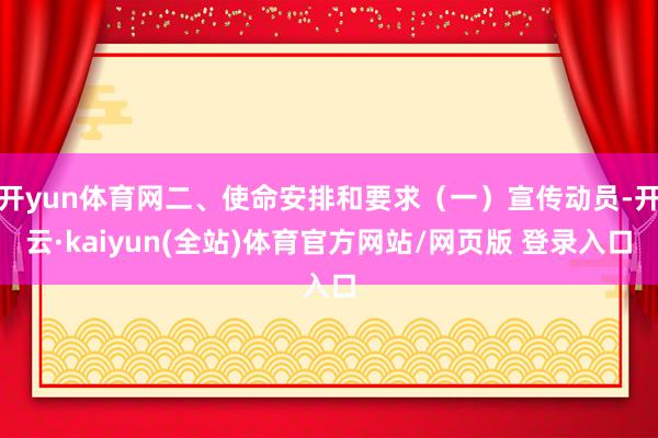 开yun体育网二、使命安排和要求（一）宣传动员-开云·kaiyun(全站)体育官方网站/网页版 登录入口