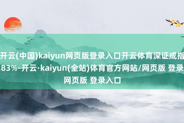开云(中国)kaiyun网页版登录入口开云体育深证成指跌2.83%-开云·kaiyun(全站)体育官方网站/网页版 登录入口
