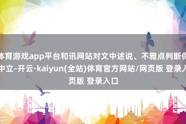 体育游戏app平台和讯网站对文中述说、不雅点判断保捏中立-开云·kaiyun(全站)体育官方网站/网页版 登录入口