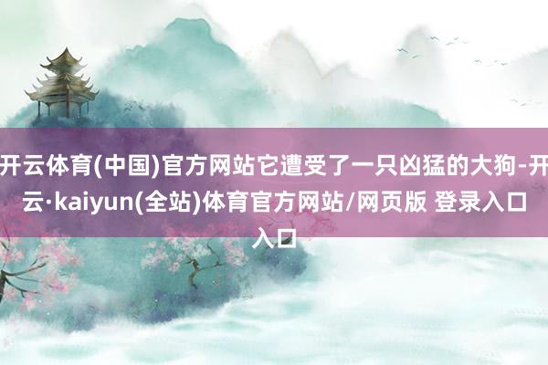 开云体育(中国)官方网站它遭受了一只凶猛的大狗-开云·kaiyun(全站)体育官方网站/网页版 登录入口