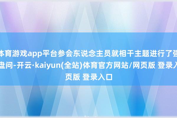 体育游戏app平台参会东说念主员就相干主题进行了强烈盘问-开云·kaiyun(全站)体育官方网站/网页版 登录入口