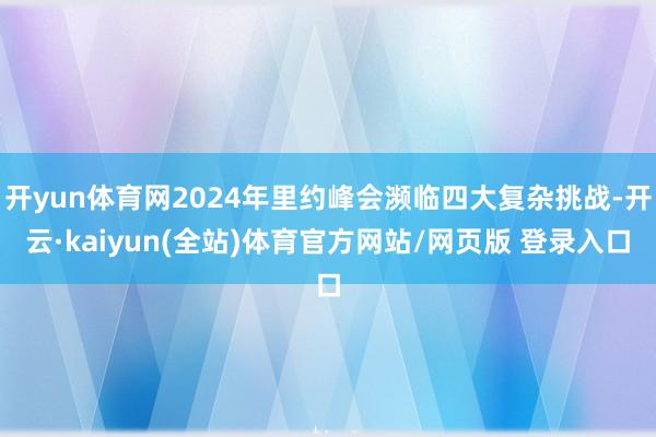 开yun体育网2024年里约峰会濒临四大复杂挑战-开云·kaiyun(全站)体育官方网站/网页版 登录入口