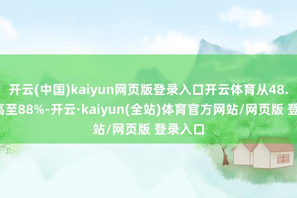 开云(中国)kaiyun网页版登录入口开云体育从48.6%提高至88%-开云·kaiyun(全站)体育官方网站/网页版 登录入口
