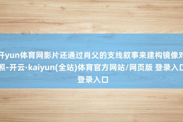 开yun体育网影片还通过肖父的支线叙事来建构镜像对照-开云·kaiyun(全站)体育官方网站/网页版 登录入口
