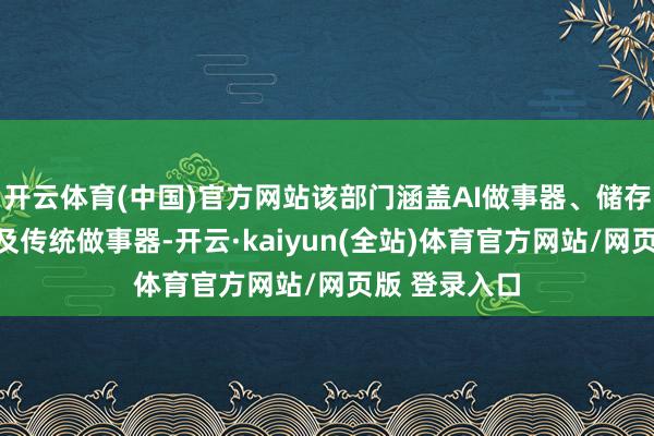 开云体育(中国)官方网站该部门涵盖AI做事器、储存、聚集零件及传统做事器-开云·kaiyun(全站)体育官方网站/网页版 登录入口