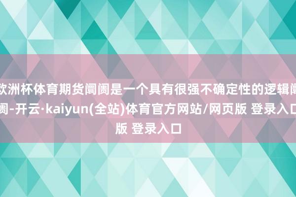 欧洲杯体育期货阛阓是一个具有很强不确定性的逻辑阛阓-开云·kaiyun(全站)体育官方网站/网页版 登录入口