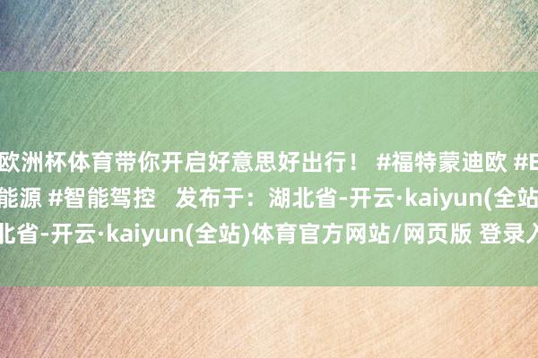 欧洲杯体育带你开启好意思好出行! #福特蒙迪欧 #E混动 #省油 #蓝牌新能源 #智能驾控 发布于:湖北省-开云·kaiyun(全站)体育官方网站/网页版 登录入口