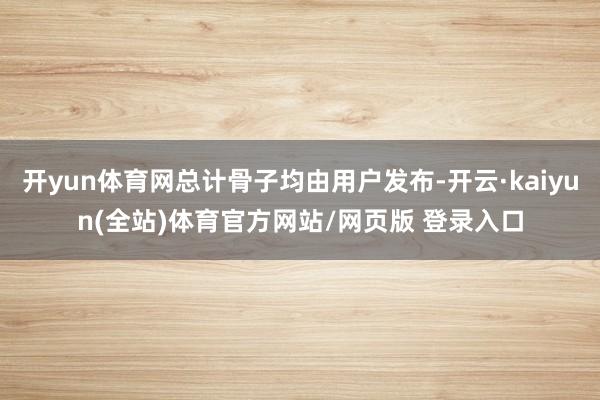 开yun体育网总计骨子均由用户发布-开云·kaiyun(全站)体育官方网站/网页版 登录入口