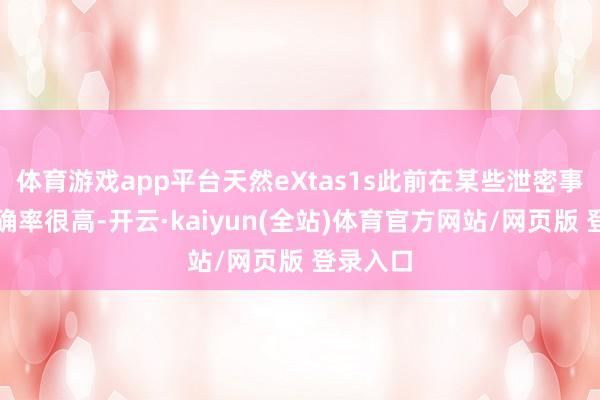 体育游戏app平台天然eXtas1s此前在某些泄密事件上准确率很高-开云·kaiyun(全站)体育官方网站/网页版 登录入口