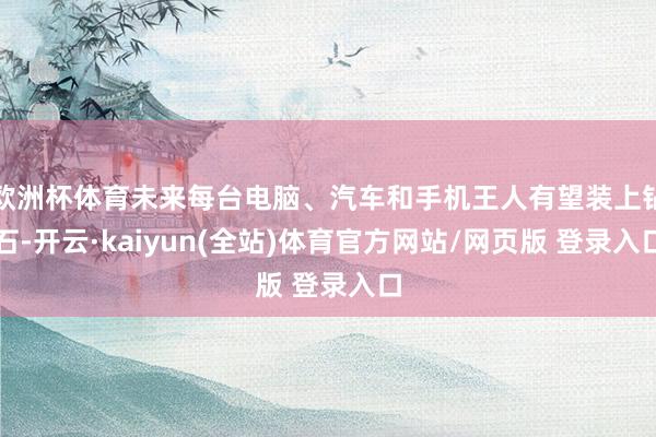欧洲杯体育未来每台电脑、汽车和手机王人有望装上钻石-开云·kaiyun(全站)体育官方网站/网页版 登录入口