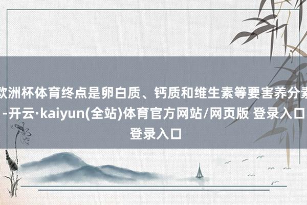 欧洲杯体育终点是卵白质、钙质和维生素等要害养分素-开云·kaiyun(全站)体育官方网站/网页版 登录入口