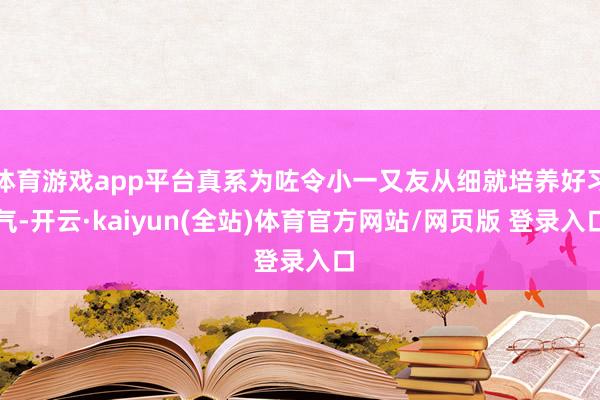 体育游戏app平台真系为咗令小一又友从细就培养好习气-开云·kaiyun(全站)体育官方网站/网页版 登录入口
