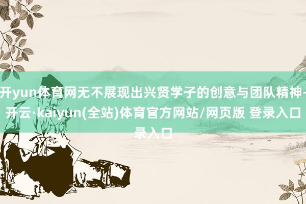 开yun体育网无不展现出兴贤学子的创意与团队精神-开云·kaiyun(全站)体育官方网站/网页版 登录入口