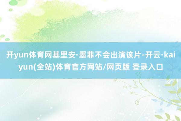 开yun体育网基里安·墨菲不会出演该片-开云·kaiyun(全站)体育官方网站/网页版 登录入口