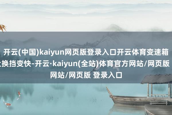 开云(中国)kaiyun网页版登录入口开云体育变速箱：可以让换挡变快-开云·kaiyun(全站)体育官方网站/网页版 登录入口
