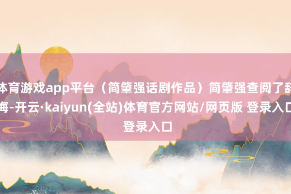 体育游戏app平台（简肇强话剧作品）简肇强查阅了辞海-开云·kaiyun(全站)体育官方网站/网页版 登录入口