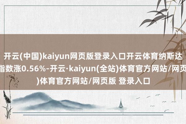 开云(中国)kaiyun网页版登录入口开云体育纳斯达克中国金龙指数涨0.56%-开云·kaiyun(全站)体育官方网站/网页版 登录入口