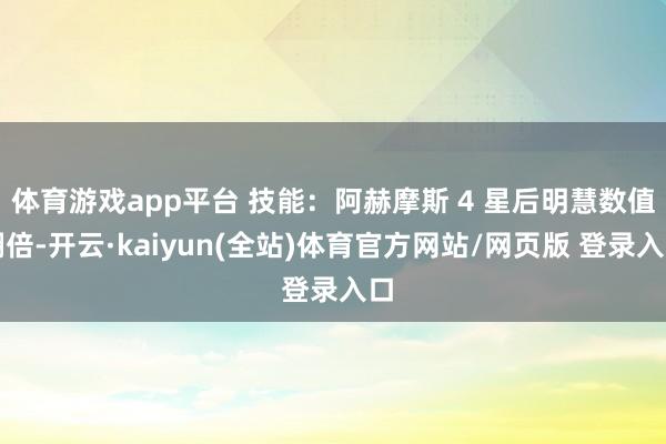 体育游戏app平台 技能：阿赫摩斯 4 星后明慧数值翻倍-开云·kaiyun(全站)体育官方网站/网页版 登录入口