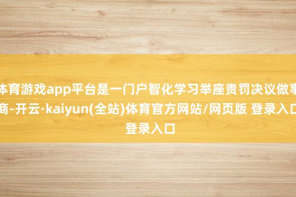 体育游戏app平台是一门户智化学习举座责罚决议做事商-开云·kaiyun(全站)体育官方网站/网页版 登录入口