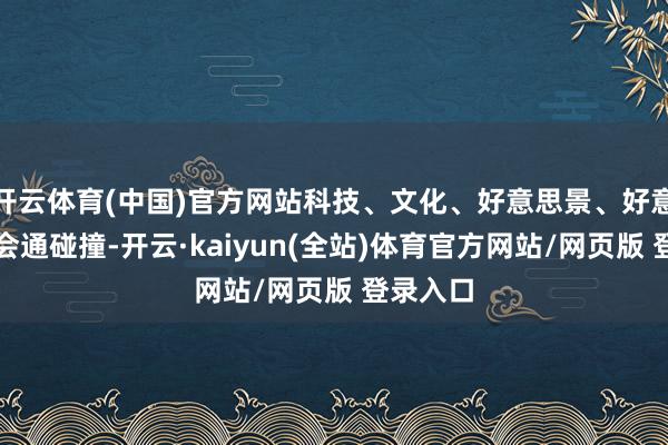 开云体育(中国)官方网站科技、文化、好意思景、好意思食的会通碰撞-开云·kaiyun(全站)体育官方网站/网页版 登录入口