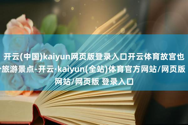开云(中国)kaiyun网页版登录入口开云体育故宫也成为一个旅游景点-开云·kaiyun(全站)体育官方网站/网页版 登录入口