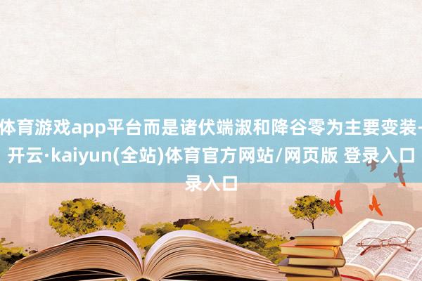 体育游戏app平台而是诸伏端淑和降谷零为主要变装-开云·kaiyun(全站)体育官方网站/网页版 登录入口