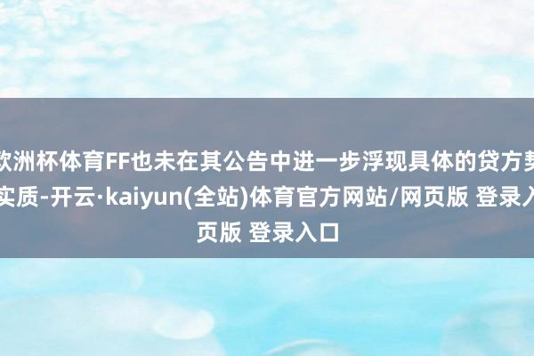 欧洲杯体育FF也未在其公告中进一步浮现具体的贷方契约实质-开云·kaiyun(全站)体育官方网站/网页版 登录入口