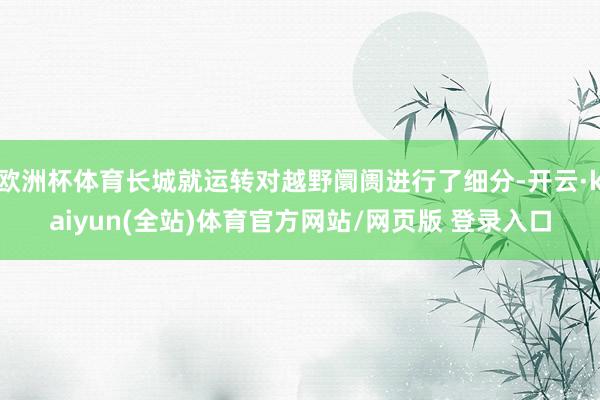 欧洲杯体育长城就运转对越野阛阓进行了细分-开云·kaiyun(全站)体育官方网站/网页版 登录入口