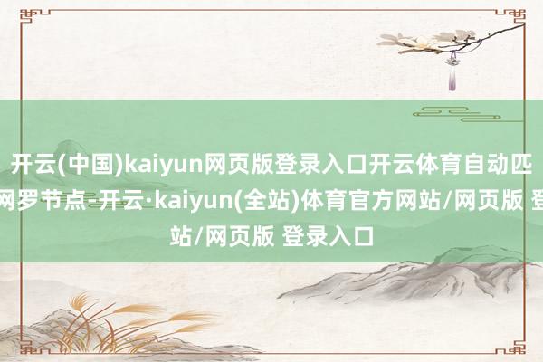 开云(中国)kaiyun网页版登录入口开云体育自动匹配最优网罗节点-开云·kaiyun(全站)体育官方网站/网页版 登录入口