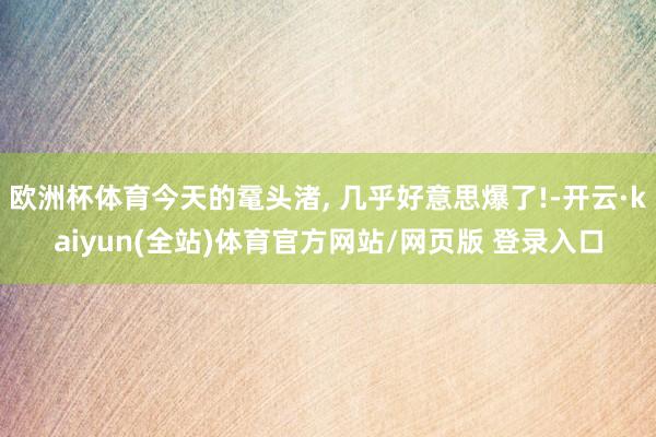 欧洲杯体育今天的鼋头渚, 几乎好意思爆了!-开云·kaiyun(全站)体育官方网站/网页版 登录入口
