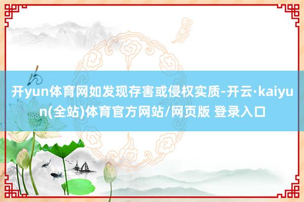开yun体育网如发现存害或侵权实质-开云·kaiyun(全站)体育官方网站/网页版 登录入口