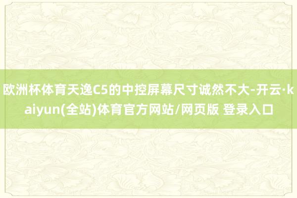 欧洲杯体育天逸C5的中控屏幕尺寸诚然不大-开云·kaiyun(全站)体育官方网站/网页版 登录入口