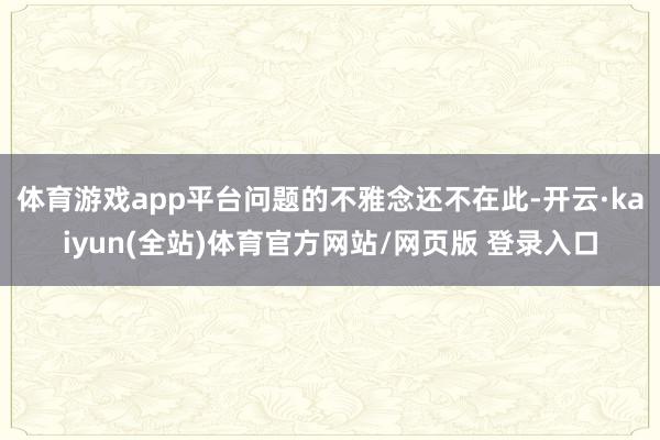 体育游戏app平台问题的不雅念还不在此-开云·kaiyun(全站)体育官方网站/网页版 登录入口