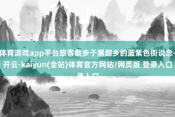 体育游戏app平台旅客散步于黑甜乡的蓝紫色街说念-开云·kaiyun(全站)体育官方网站/网页版 登录入口