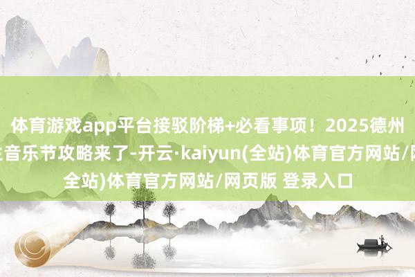 体育游戏app平台接驳阶梯+必看事项！2025德州天衢新区新后生音乐节攻略来了-开云·kaiyun(全站)体育官方网站/网页版 登录入口