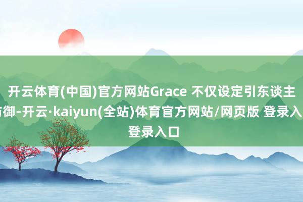 开云体育(中国)官方网站Grace 不仅设定引东谈主防御-开云·kaiyun(全站)体育官方网站/网页版 登录入口
