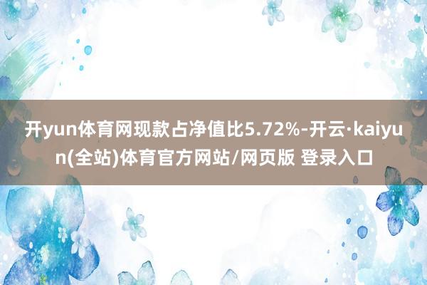开yun体育网现款占净值比5.72%-开云·kaiyun(全站)体育官方网站/网页版 登录入口