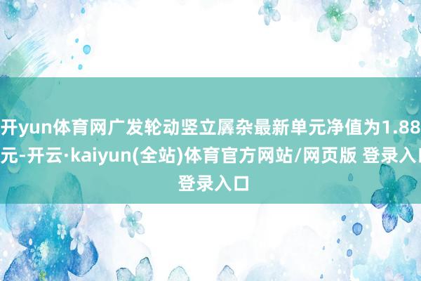 开yun体育网广发轮动竖立羼杂最新单元净值为1.881元-开云·kaiyun(全站)体育官方网站/网页版 登录入口