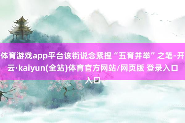 体育游戏app平台该街说念紧捏“五育并举”之笔-开云·kaiyun(全站)体育官方网站/网页版 登录入口