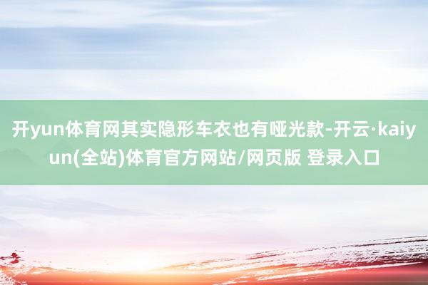开yun体育网其实隐形车衣也有哑光款-开云·kaiyun(全站)体育官方网站/网页版 登录入口