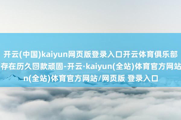 开云(中国)kaiyun网页版登录入口开云体育俱乐部指出PEL定约方面存在历久回款顽固-开云·kaiyun(全站)体育官方网站/网页版 登录入口