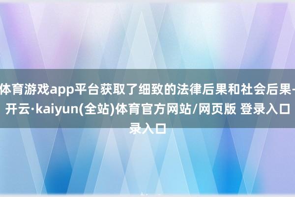 体育游戏app平台获取了细致的法律后果和社会后果-开云·kaiyun(全站)体育官方网站/网页版 登录入口