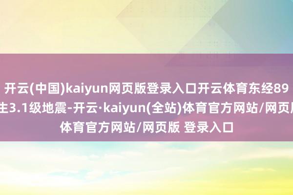 开云(中国)kaiyun网页版登录入口开云体育东经89.75度）发生3.1级地震-开云·kaiyun(全站)体育官方网站/网页版 登录入口