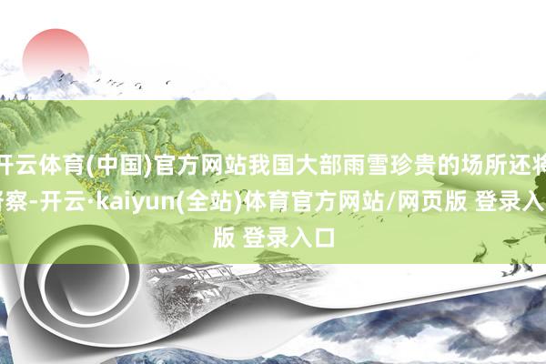 开云体育(中国)官方网站我国大部雨雪珍贵的场所还将督察-开云·kaiyun(全站)体育官方网站/网页版 登录入口