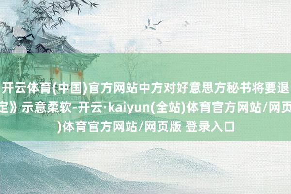 开云体育(中国)官方网站中方对好意思方秘书将要退出《巴黎协定》示意柔软-开云·kaiyun(全站)体育官方网站/网页版 登录入口