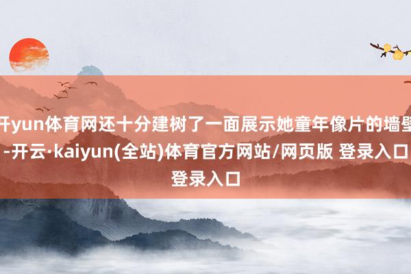 开yun体育网还十分建树了一面展示她童年像片的墙壁-开云·kaiyun(全站)体育官方网站/网页版 登录入口