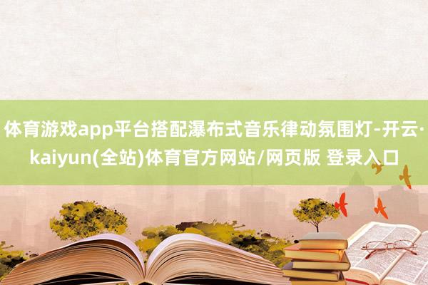 体育游戏app平台搭配瀑布式音乐律动氛围灯-开云·kaiyun(全站)体育官方网站/网页版 登录入口
