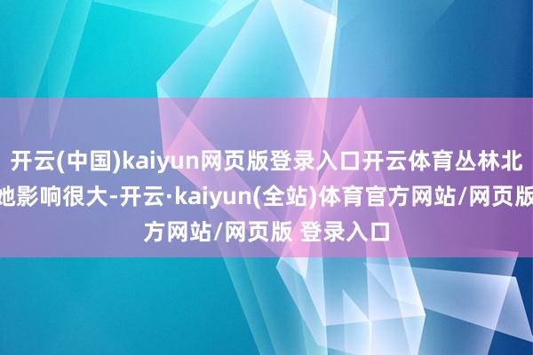 开云(中国)kaiyun网页版登录入口开云体育丛林北的姥姥对她影响很大-开云·kaiyun(全站)体育官方网站/网页版 登录入口