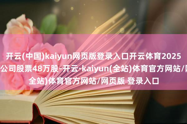 开云(中国)kaiyun网页版登录入口开云体育2025年7月30日卖出公司股票48万股-开云·kaiyun(全站)体育官方网站/网页版 登录入口